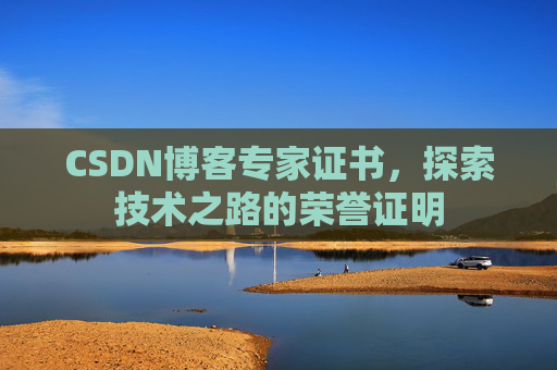 CSDN博客专家证书,探索技术之路的荣誉证明 CSDN博客专家证书,探索技术之路的荣誉证明